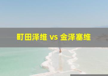 町田泽维 vs 金泽塞维